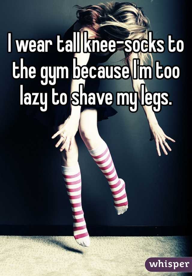 I wear tall knee-socks to the gym because I'm too lazy to shave my legs.