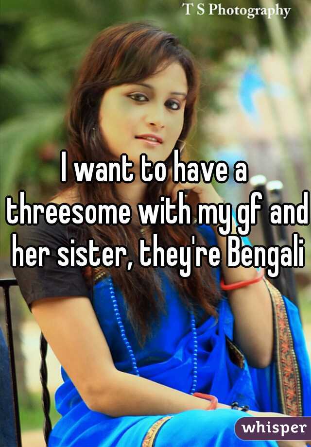 I want to have a threesome with my gf and her sister, they're Bengali