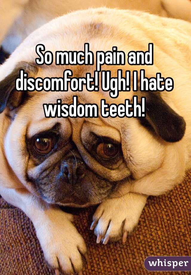 So much pain and discomfort! Ugh! I hate wisdom teeth! 