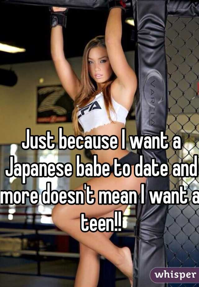 Just because I want a Japanese babe to date and more doesn't mean I want a teen!! 