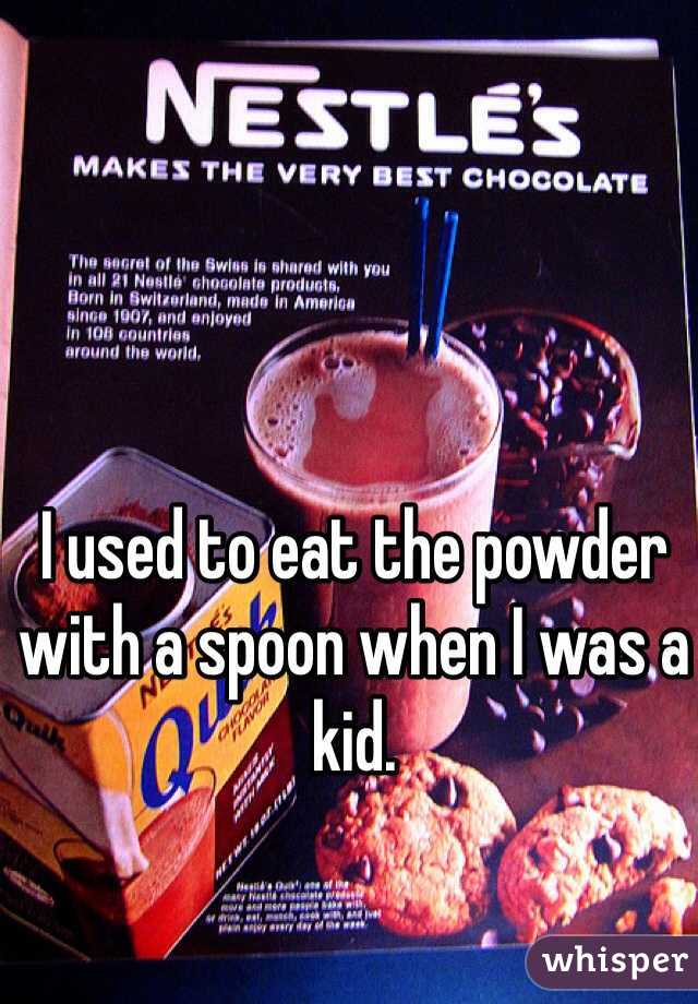 I used to eat the powder with a spoon when I was a kid.