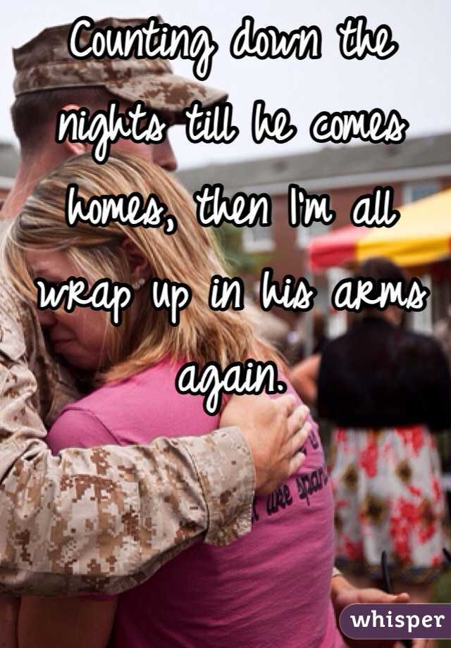 Counting down the nights till he comes homes, then I'm all wrap up in his arms again.