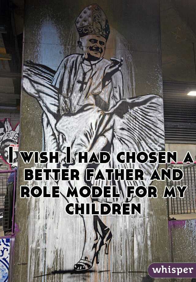 I wish I had chosen a better father and role model for my children