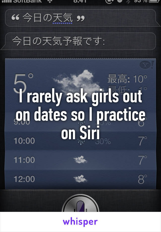 I rarely ask girls out on dates so I practice on Siri