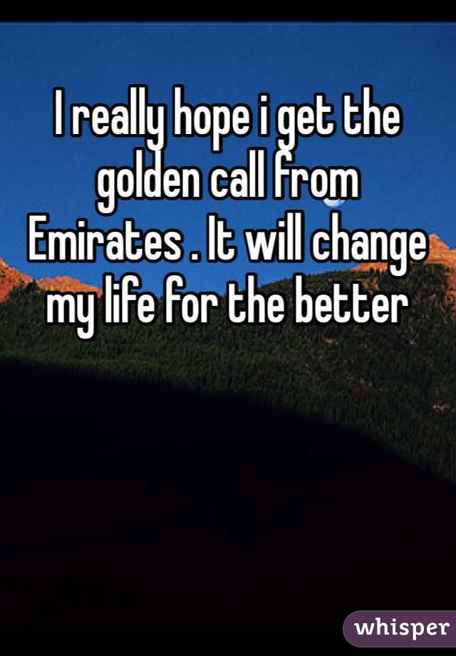 I really hope i get the golden call from Emirates . It will change my life for the better
