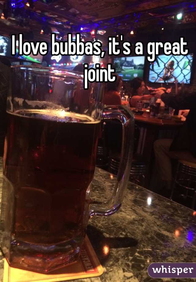 I love bubbas, it's a great joint 