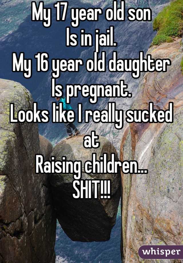 My 17 year old son
Is in jail.
My 16 year old daughter
Is pregnant.
Looks like I really sucked at
Raising children...
SHIT!!!