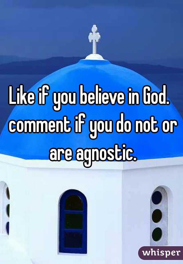 Like if you believe in God.  comment if you do not or are agnostic.