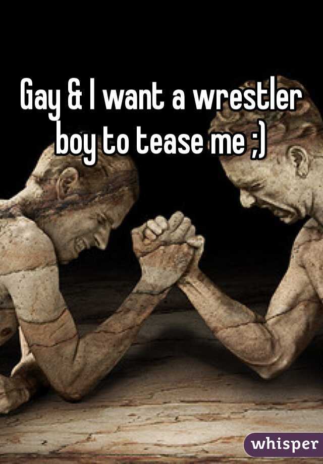 Gay & I want a wrestler boy to tease me ;) 