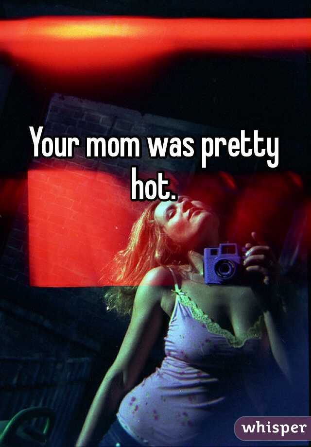 Your mom was pretty hot.