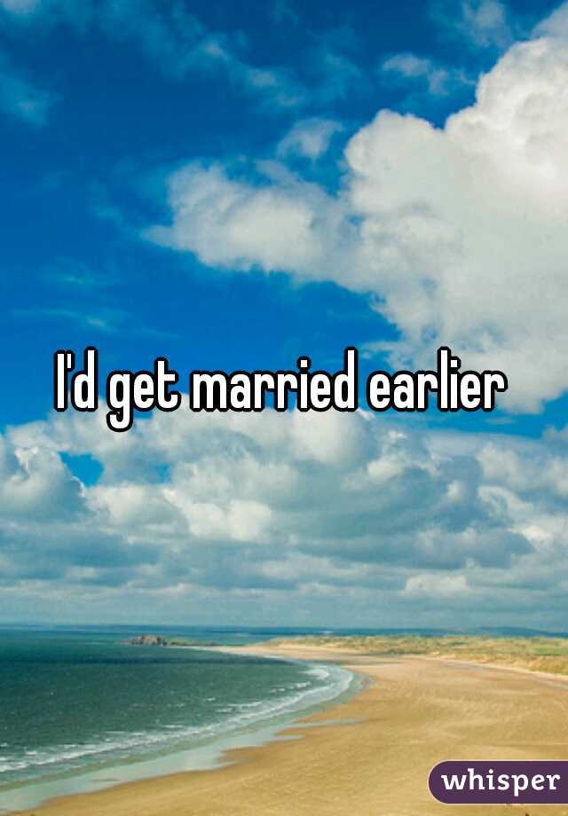 I'd get married earlier