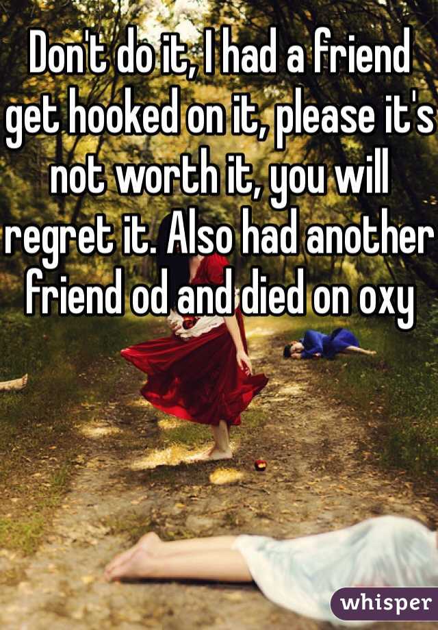 Don't do it, I had a friend get hooked on it, please it's not worth it, you will regret it. Also had another friend od and died on oxy 