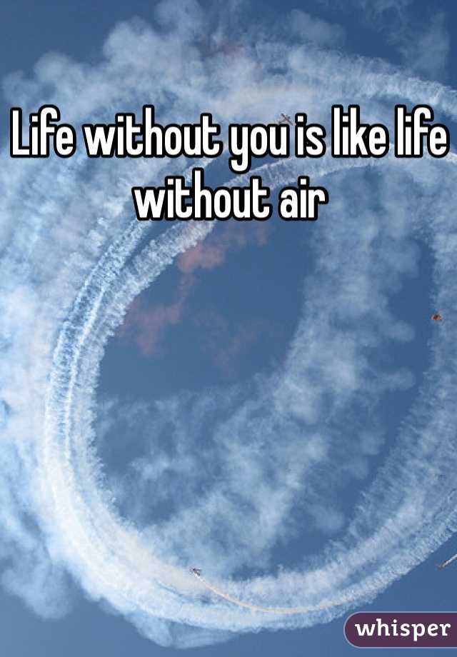 Life without you is like life without air