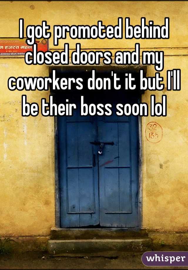 I got promoted behind closed doors and my coworkers don't it but I'll be their boss soon lol