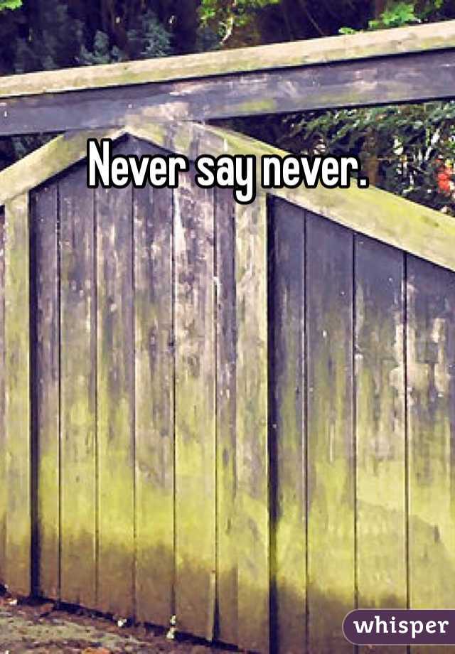Never say never. 