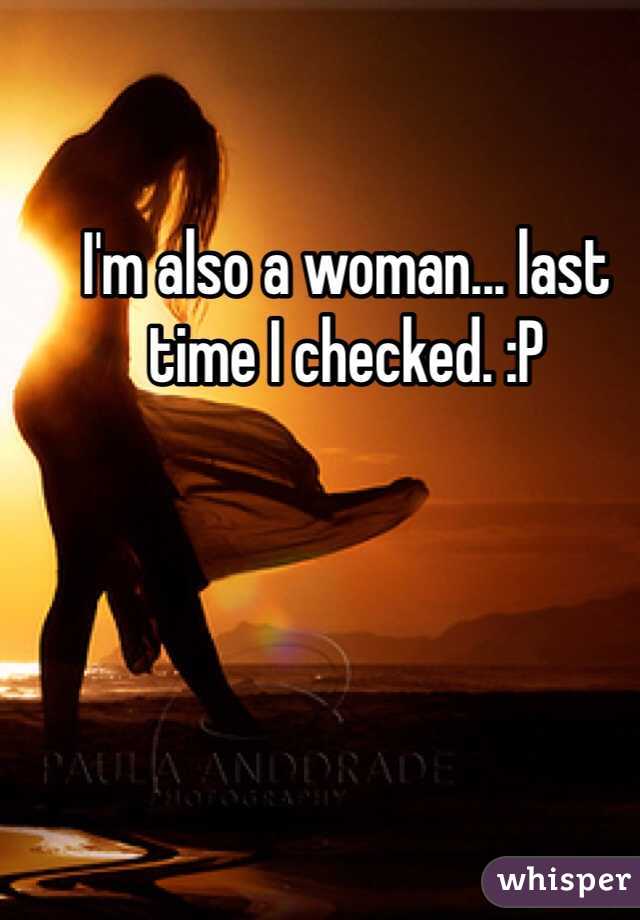 I'm also a woman... last time I checked. :P