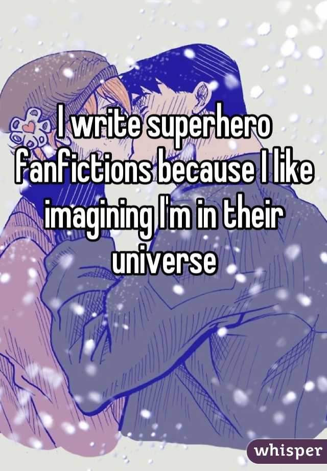 I write superhero fanfictions because I like imagining I'm in their universe