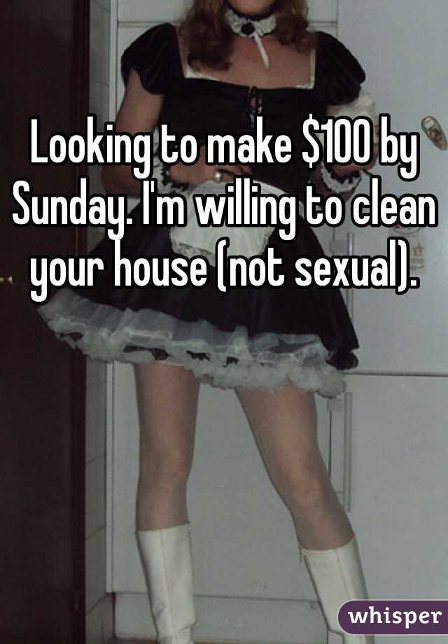 Looking to make $100 by Sunday. I'm willing to clean your house (not sexual).