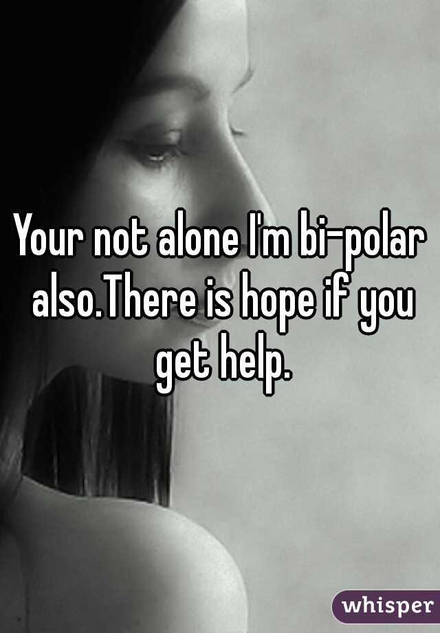 Your not alone I'm bi-polar also.There is hope if you get help.