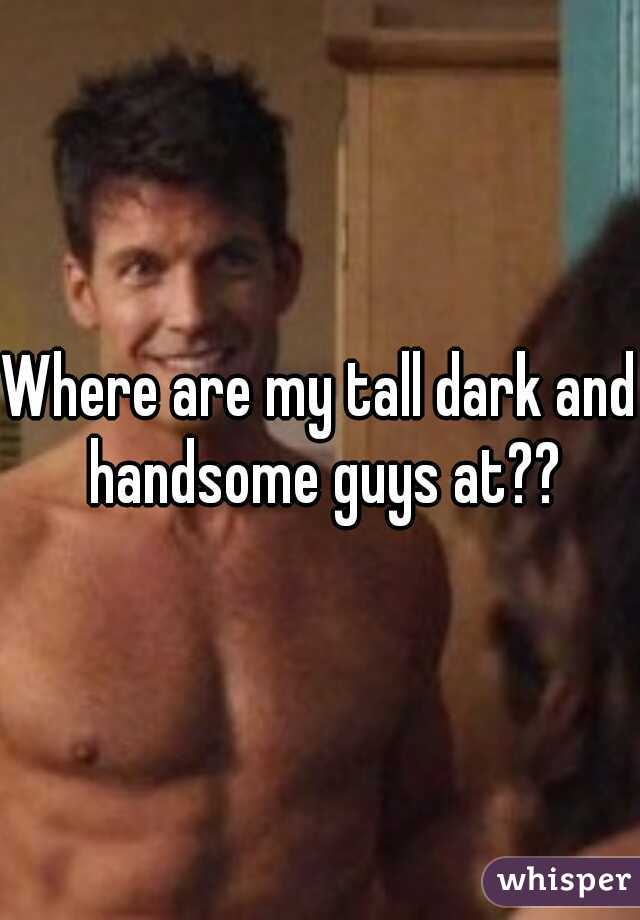 Where are my tall dark and handsome guys at??