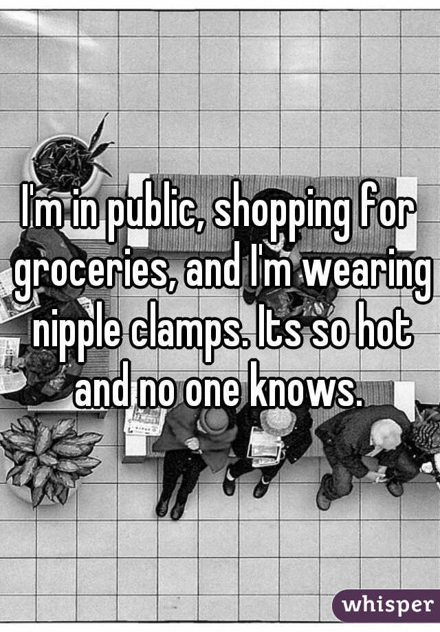 I'm in public, shopping for groceries, and I'm wearing nipple clamps. Its so hot and no one knows. 