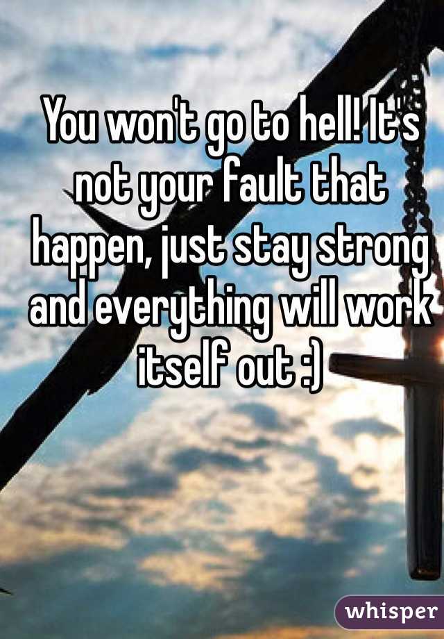 You won't go to hell! It's not your fault that happen, just stay strong and everything will work itself out :) 
