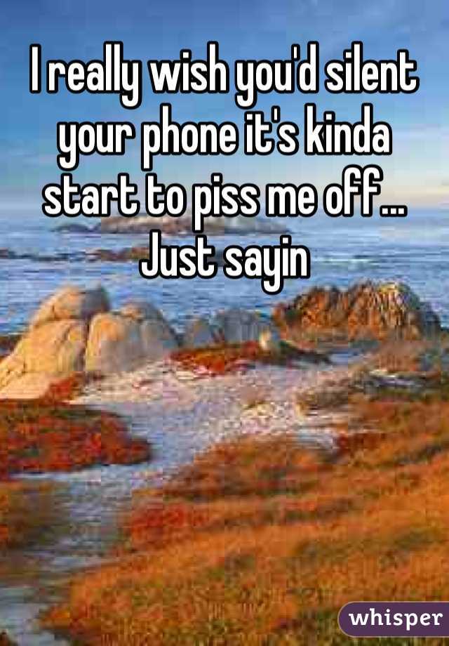 I really wish you'd silent your phone it's kinda start to piss me off... Just sayin 