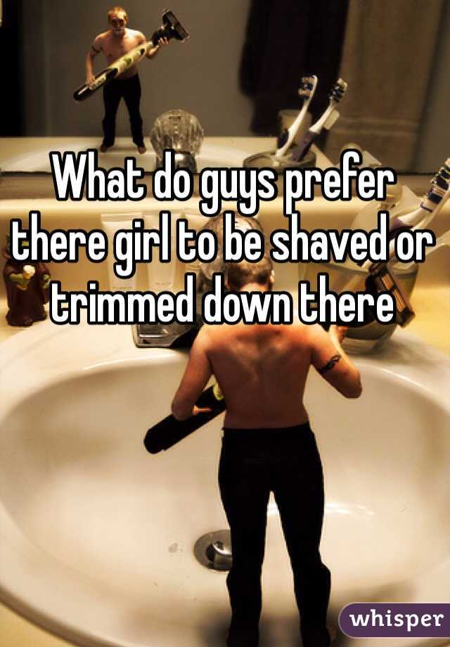 What do guys prefer there girl to be shaved or trimmed down there 