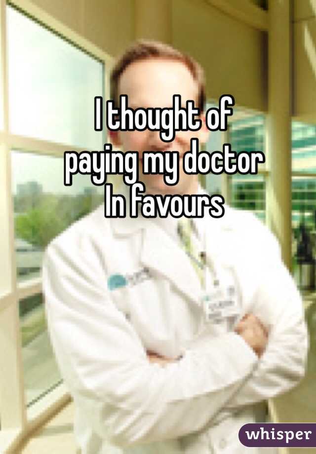 I thought of 
paying my doctor  
In favours