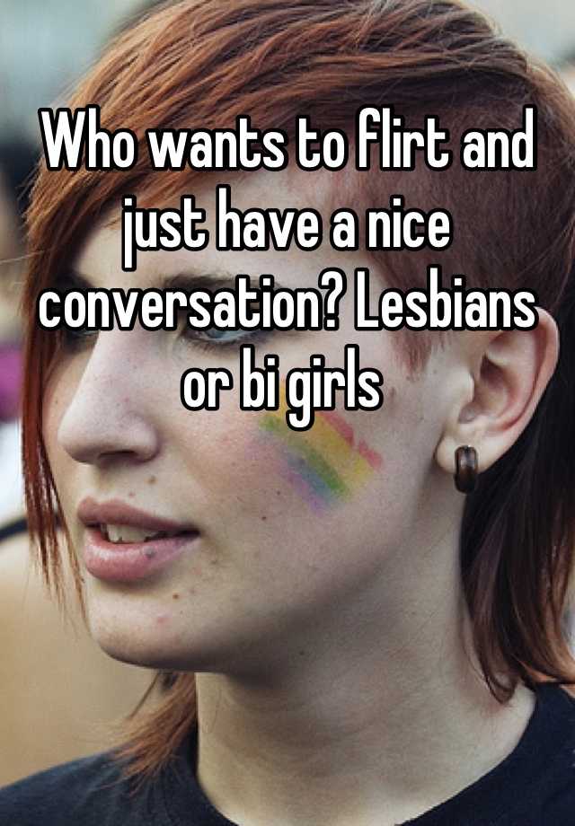 Who Wants To Flirt And Just Have A Nice Conversation Lesbians Or Bi Girls