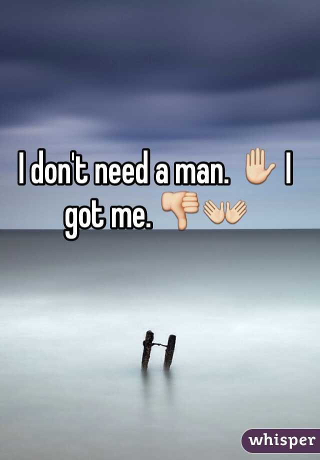 I don't need a man. ✋ I got me. 👎👐