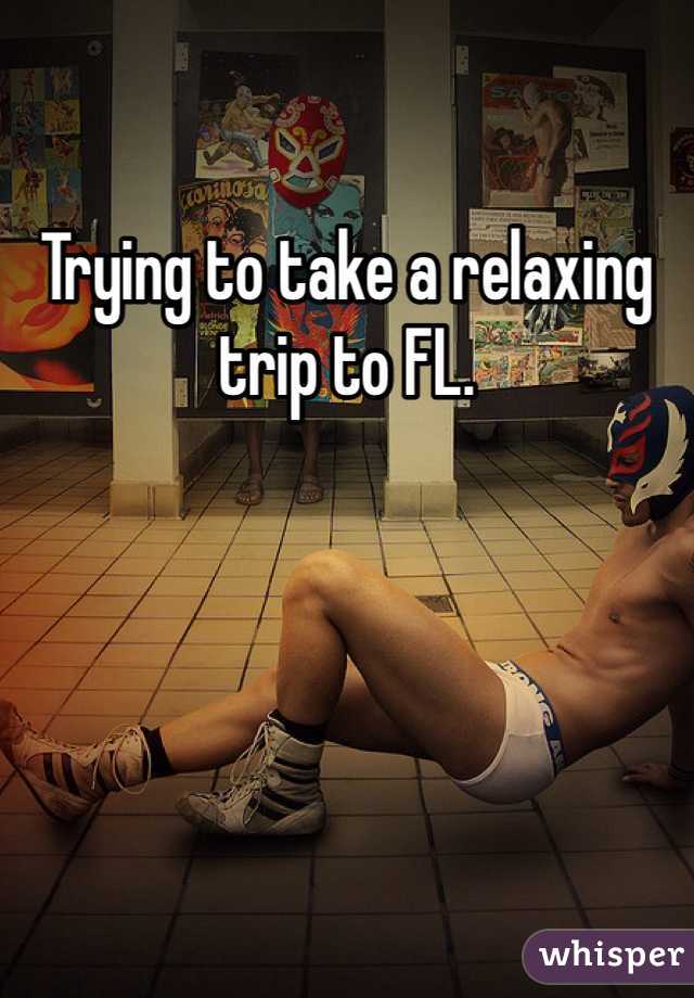 Trying to take a relaxing trip to FL. 