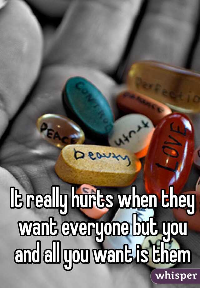 It really hurts when they want everyone but you and all you want is them