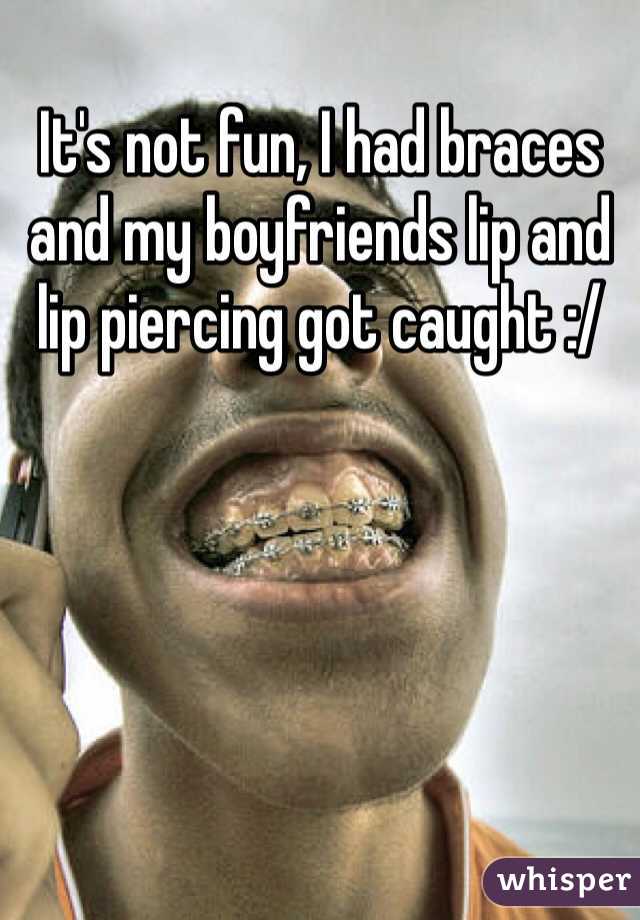 It's not fun, I had braces and my boyfriends lip and lip piercing got caught :/ 