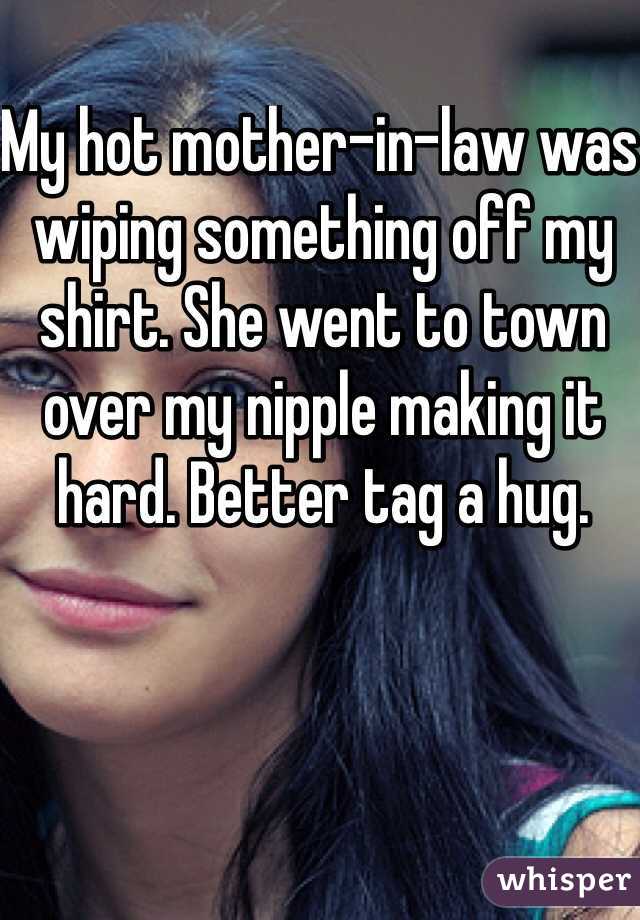 My hot mother-in-law was wiping something off my shirt. She went to town over my nipple making it hard. Better tag a hug.