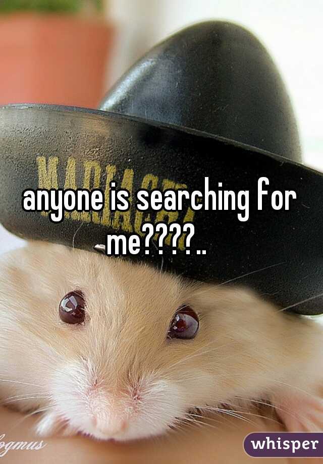 anyone is searching for me????..  