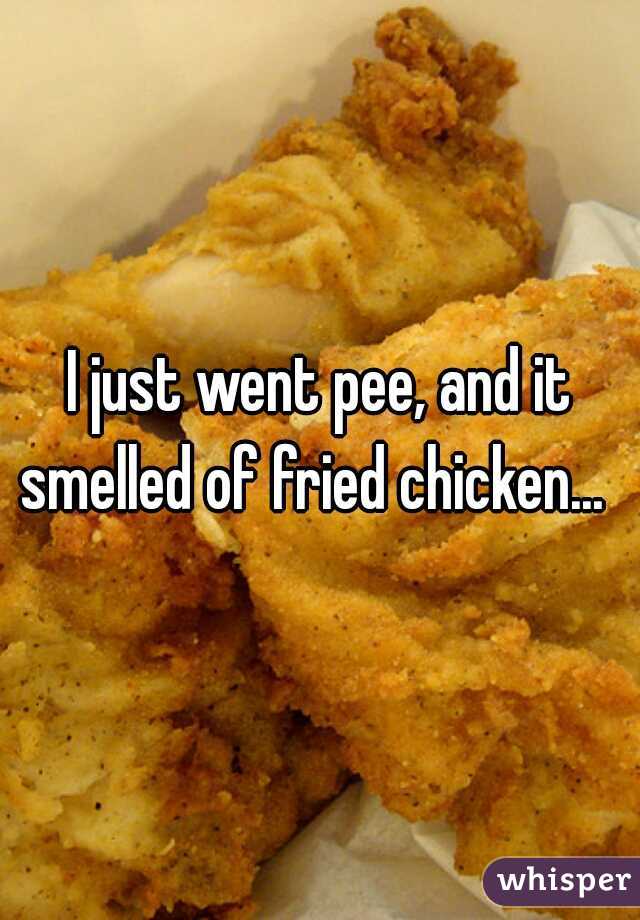 I just went pee, and it smelled of fried chicken...  