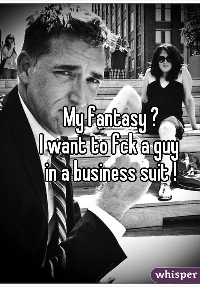 My fantasy ?

I want to fck a guy 
in a business suit !