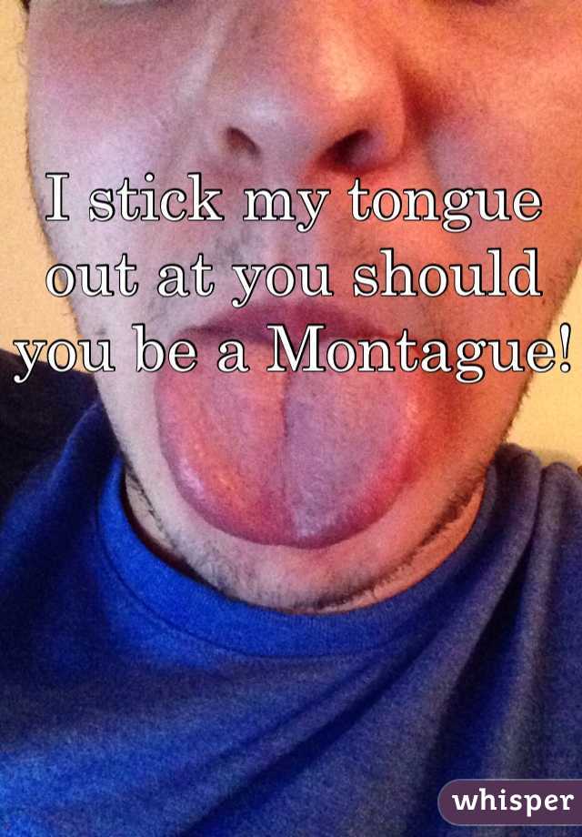 I stick my tongue out at you should you be a Montague!