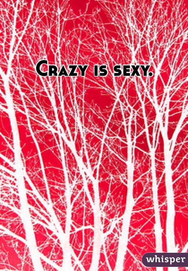 Crazy is sexy.