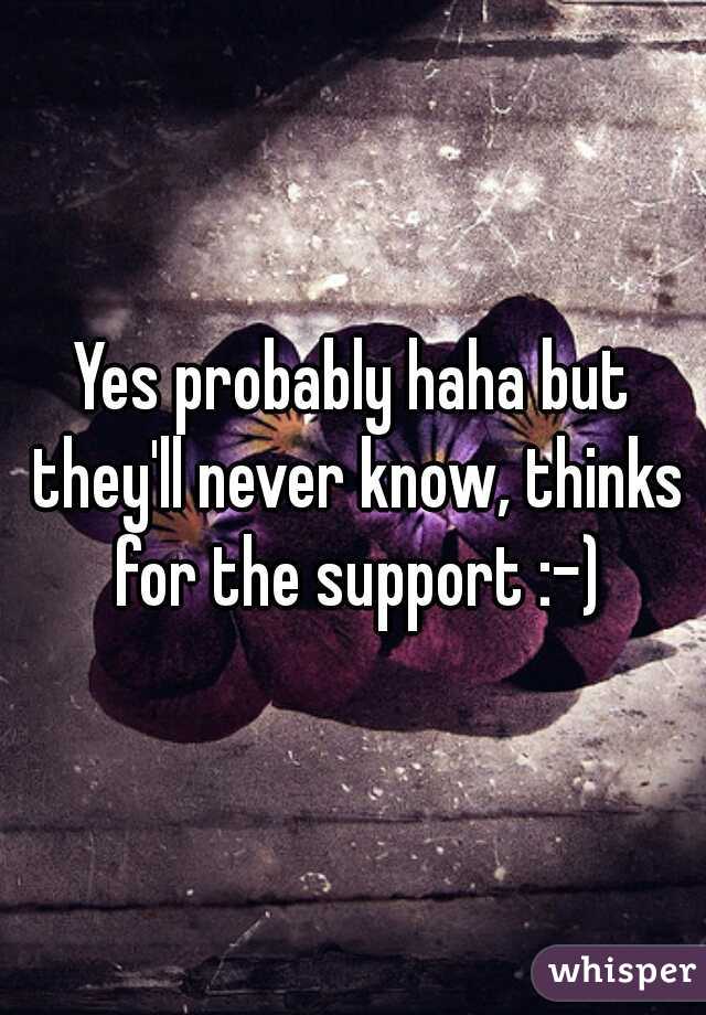 Yes probably haha but they'll never know, thinks for the support :-)