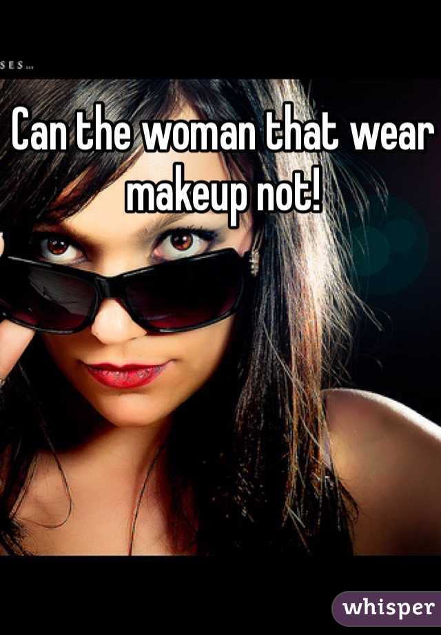 Can the woman that wear makeup not!