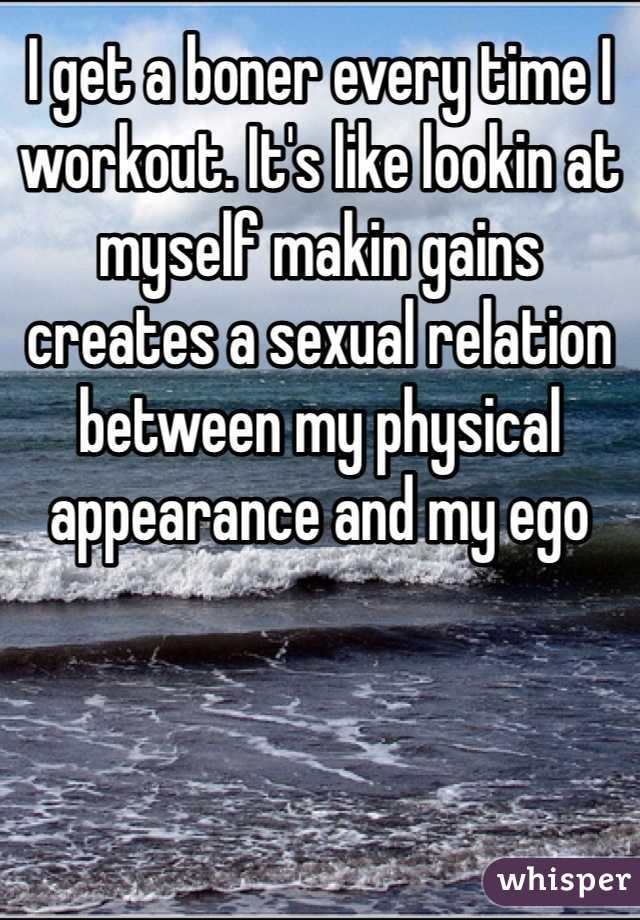 I get a boner every time I workout. It's like lookin at myself makin gains creates a sexual relation between my physical appearance and my ego 