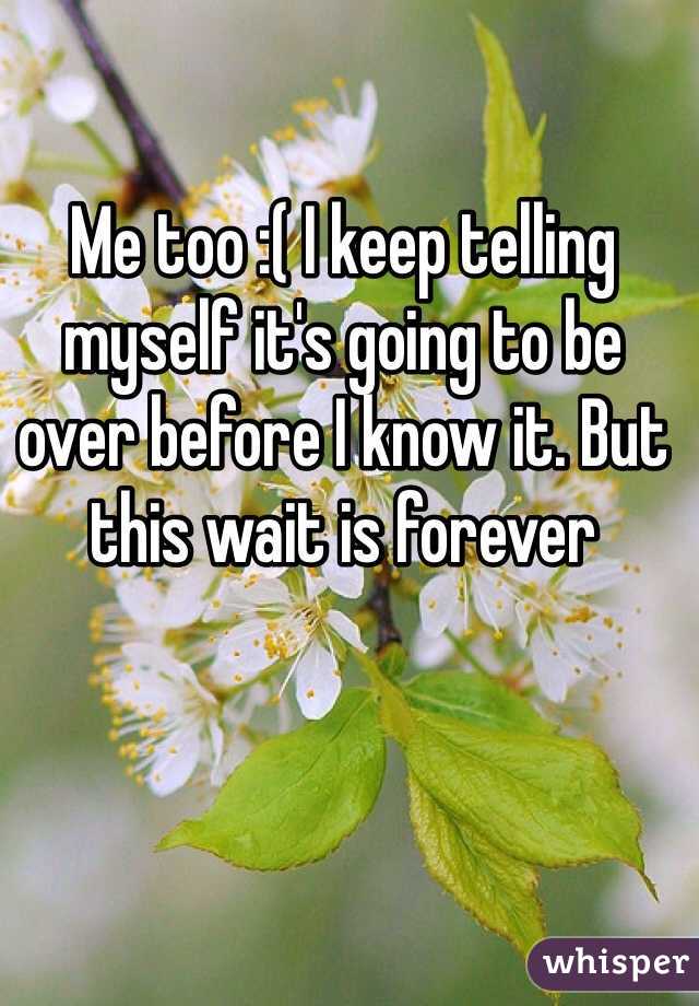 Me too :( I keep telling myself it's going to be over before I know it. But this wait is forever