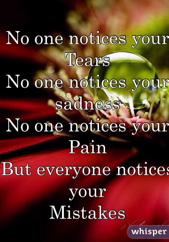 No one notices your 
Tears 
No one notices your 
sadness
No one notices your
Pain 
But everyone notices your
Mistakes 