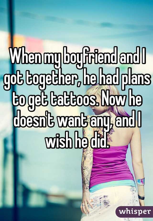 When my boyfriend and I got together, he had plans to get tattoos. Now he doesn't want any, and I wish he did.