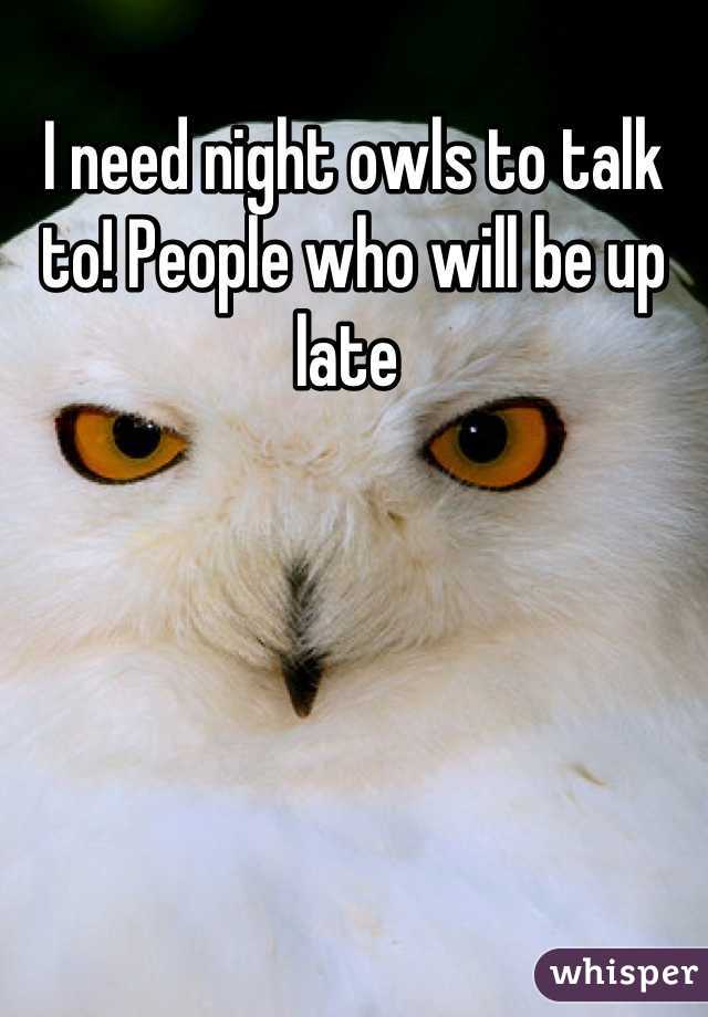 I need night owls to talk to! People who will be up late 