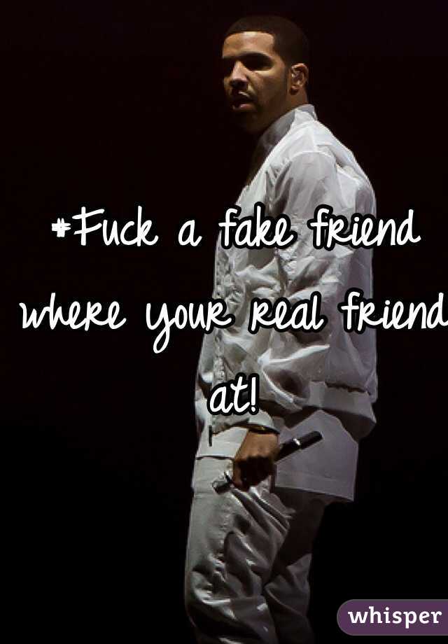 #Fuck a fake friend where your real friend at!