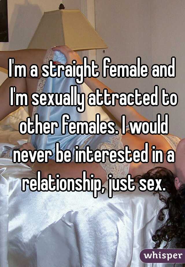 I'm a straight female and I'm sexually attracted to other females. I would never be interested in a relationship, just sex.