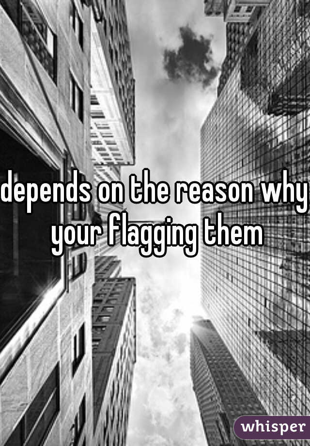 depends on the reason why your flagging them